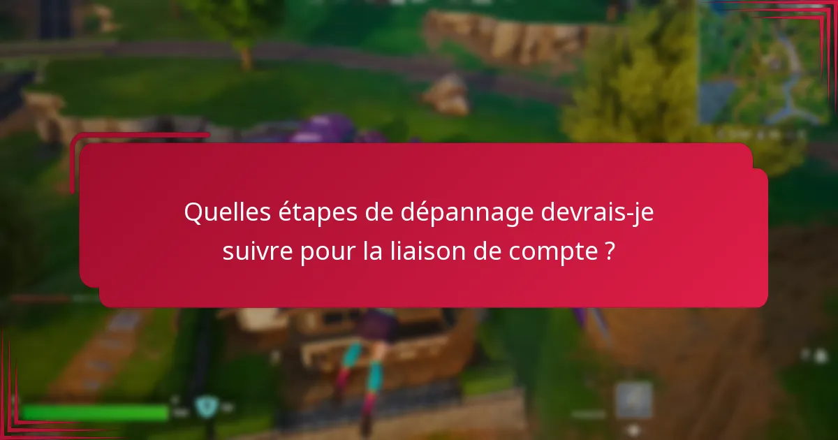 Quelles étapes de dépannage devrais-je suivre pour la liaison de compte ?